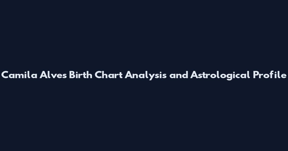 Camila Alves Birth Chart Analysis and Astrological Profile