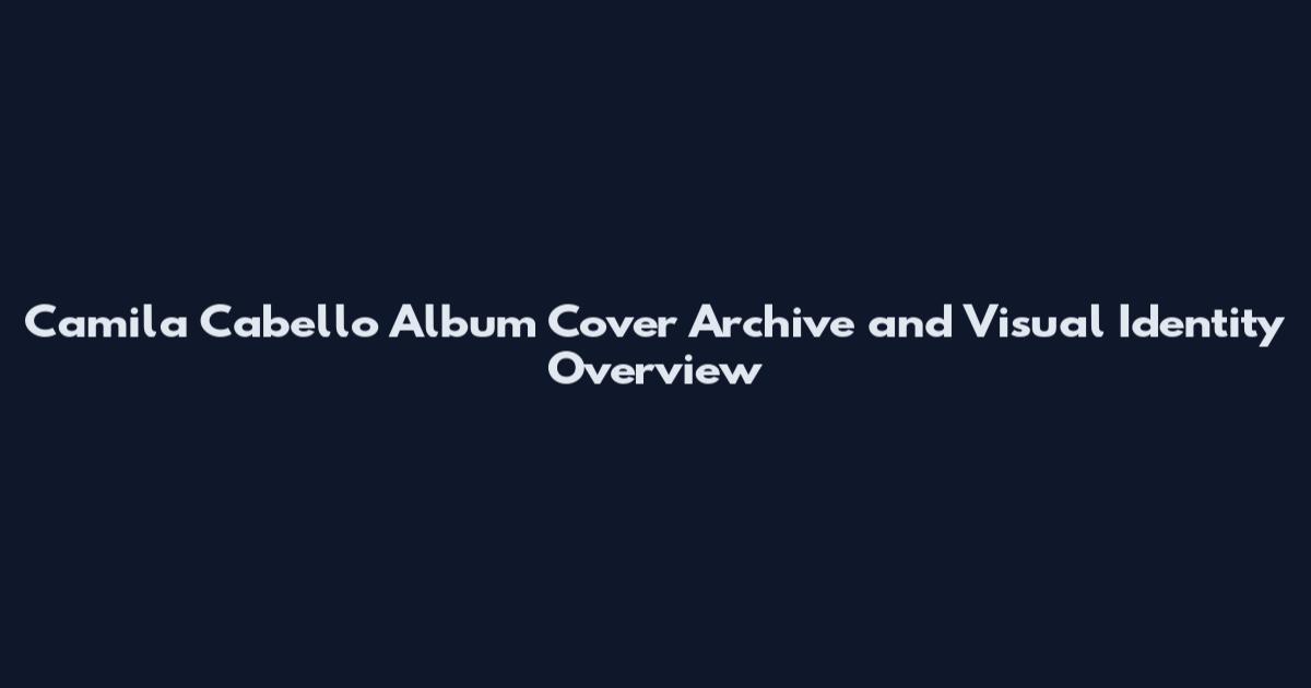 Camila Cabello Album Cover Archive and Visual Identity Overview