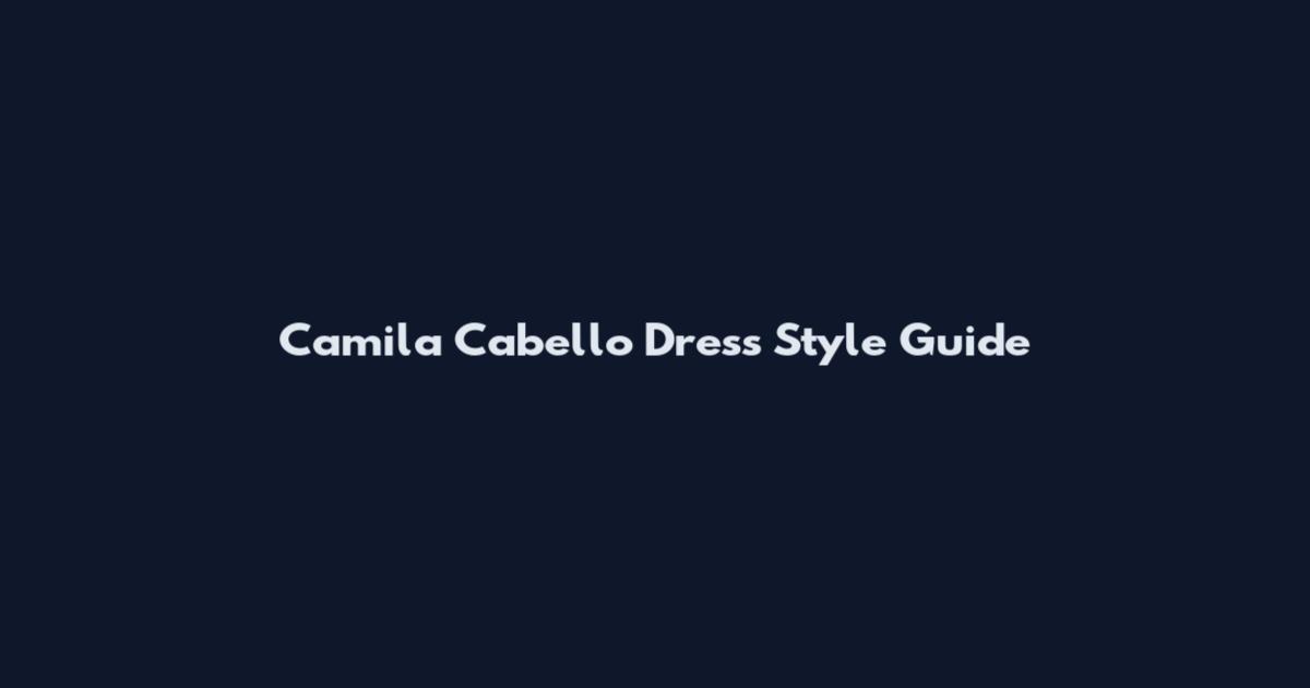Camila Cabello Dress Style Guide