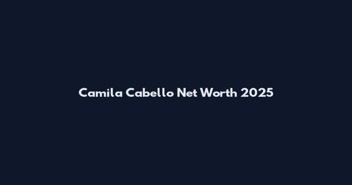 Camila Cabello Net Worth 2025
