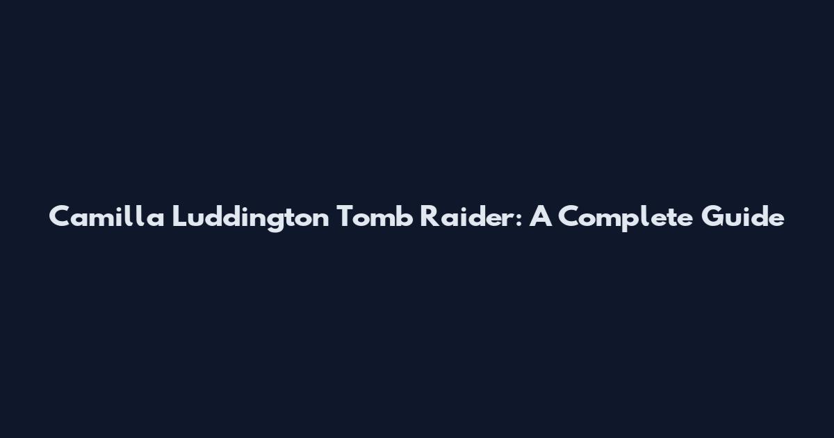Camilla Luddington Tomb Raider: A Complete Guide