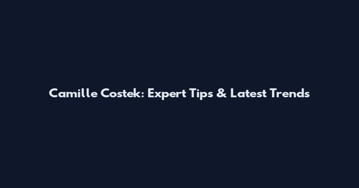 Camille Costek: Expert Tips & Latest Trends