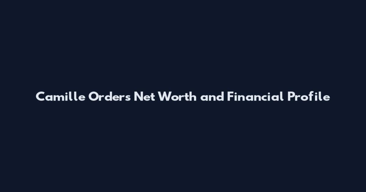 Camille Orders Net Worth and Financial Profile