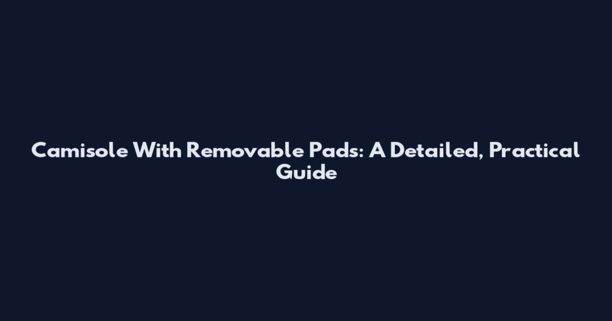 Camisole With Removable Pads: A Detailed, Practical Guide