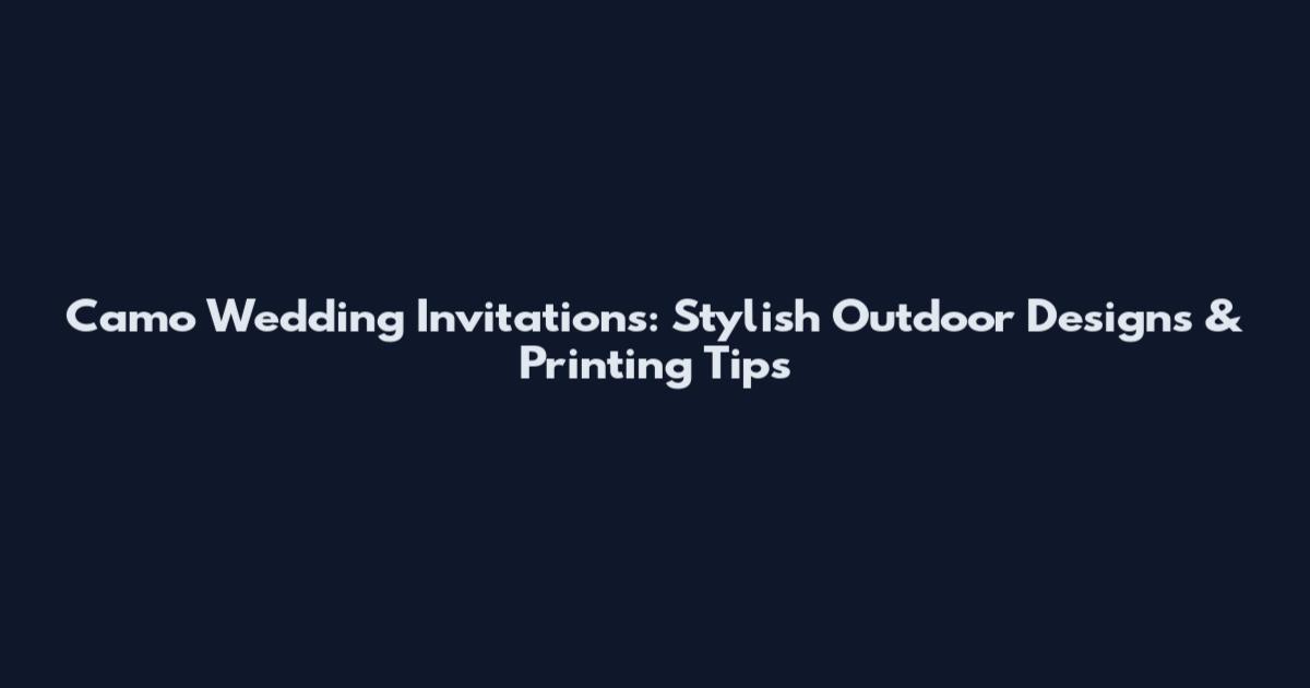 Camo Wedding Invitations: Stylish Outdoor Designs & Printing Tips