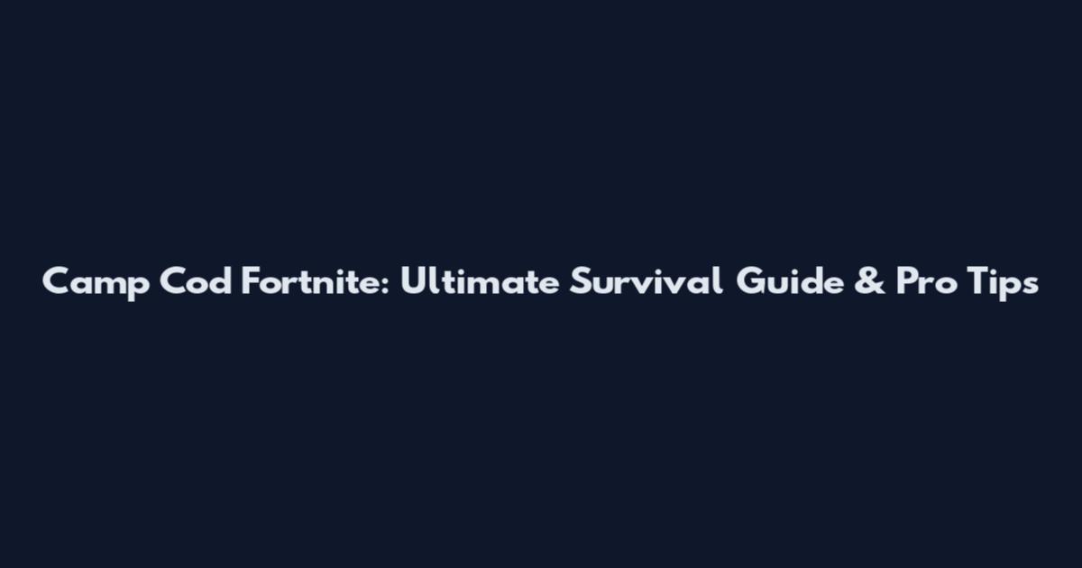 Camp Cod Fortnite: Ultimate Survival Guide & Pro Tips