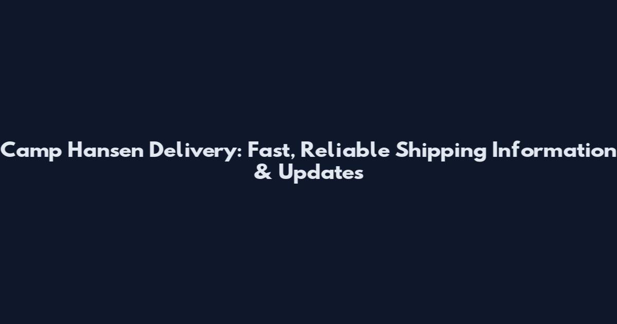 Camp Hansen Delivery: Fast, Reliable Shipping Information & Updates