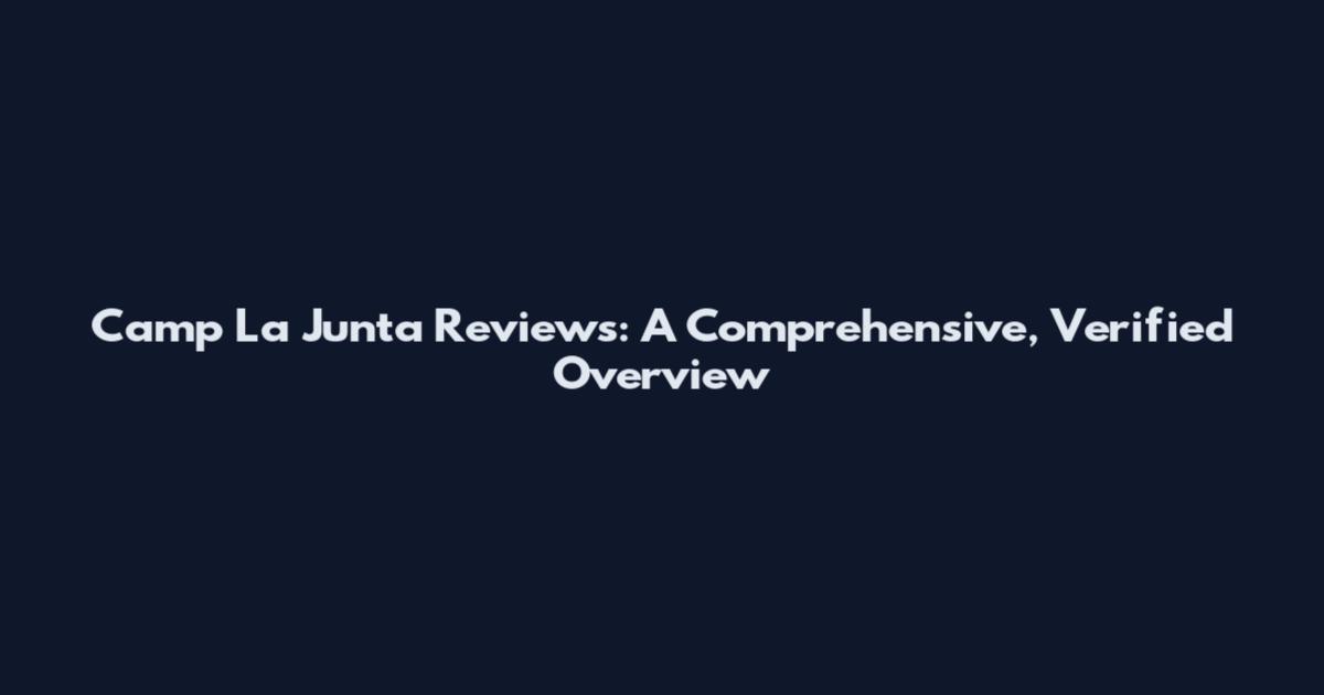 Camp La Junta Reviews: A Comprehensive, Verified Overview