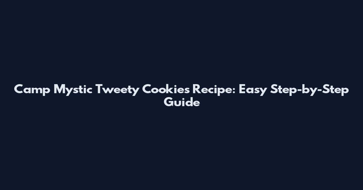 Camp Mystic Tweety Cookies Recipe: Easy Step-by-Step Guide