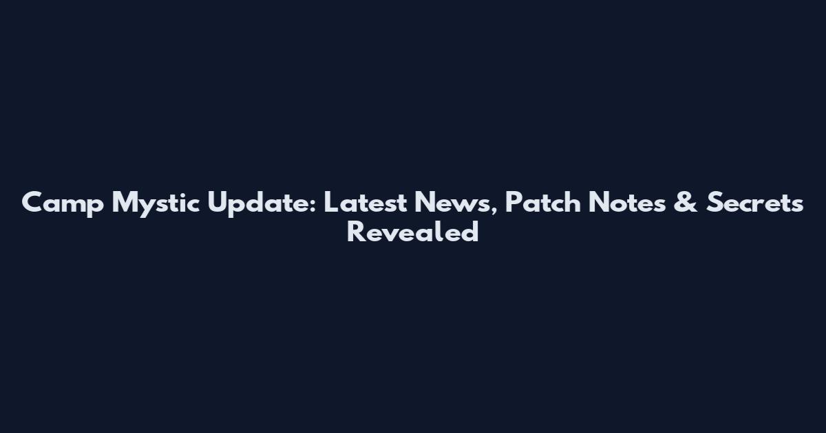 Camp Mystic Update: Latest News, Patch Notes & Secrets Revealed