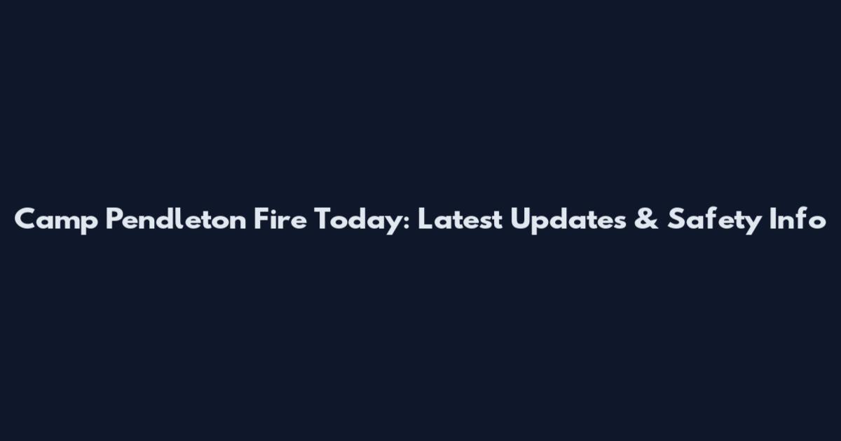 Camp Pendleton Fire Today: Latest Updates & Safety Info