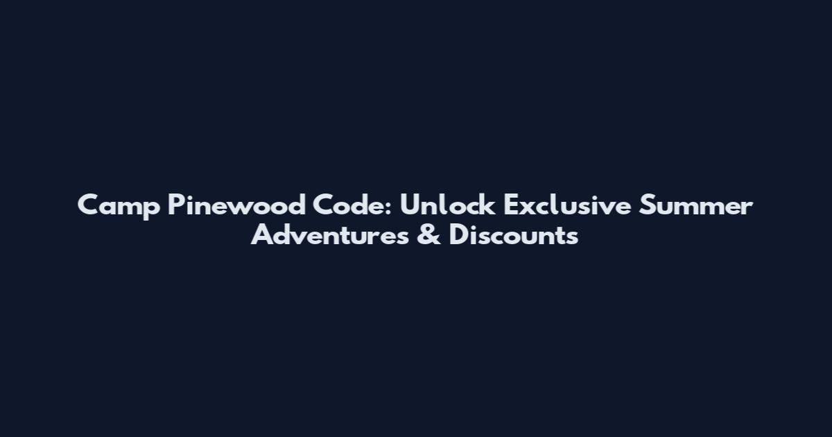 Camp Pinewood Code: Unlock Exclusive Summer Adventures & Discounts