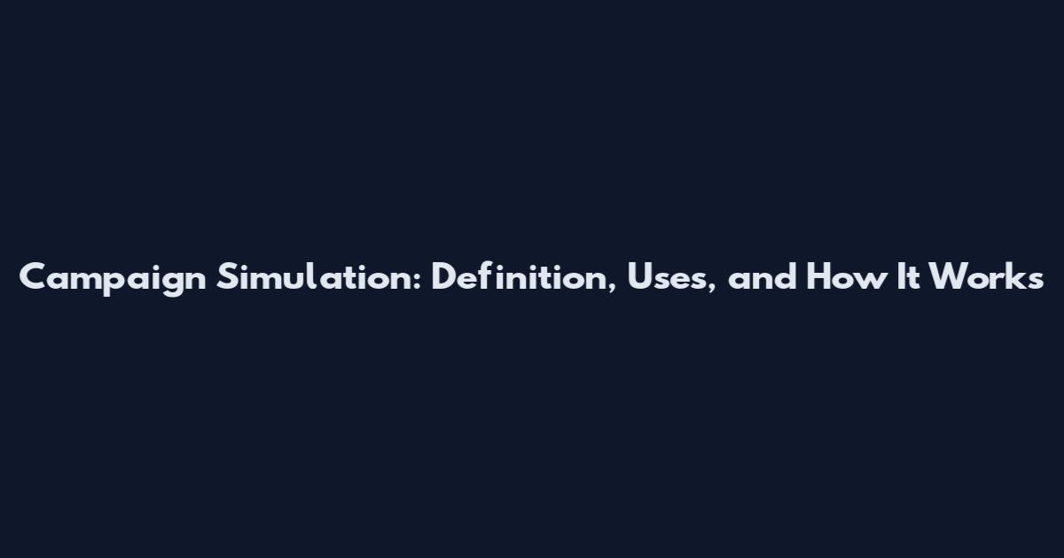 Campaign Simulation: Definition, Uses, and How It Works