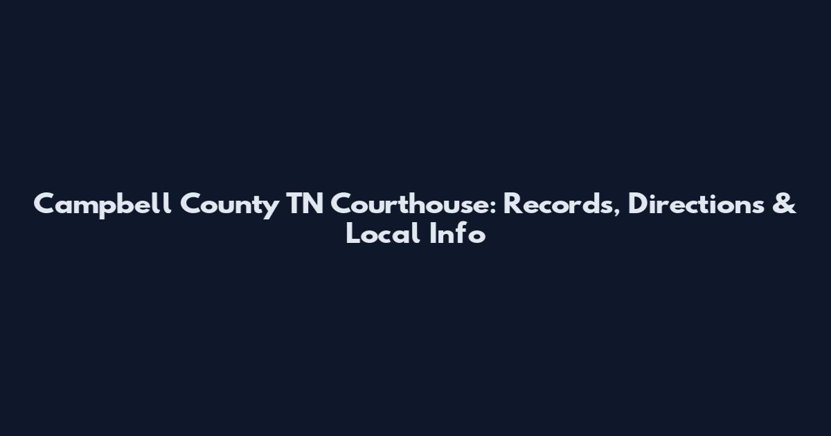 Campbell County TN Courthouse: Records, Directions & Local Info