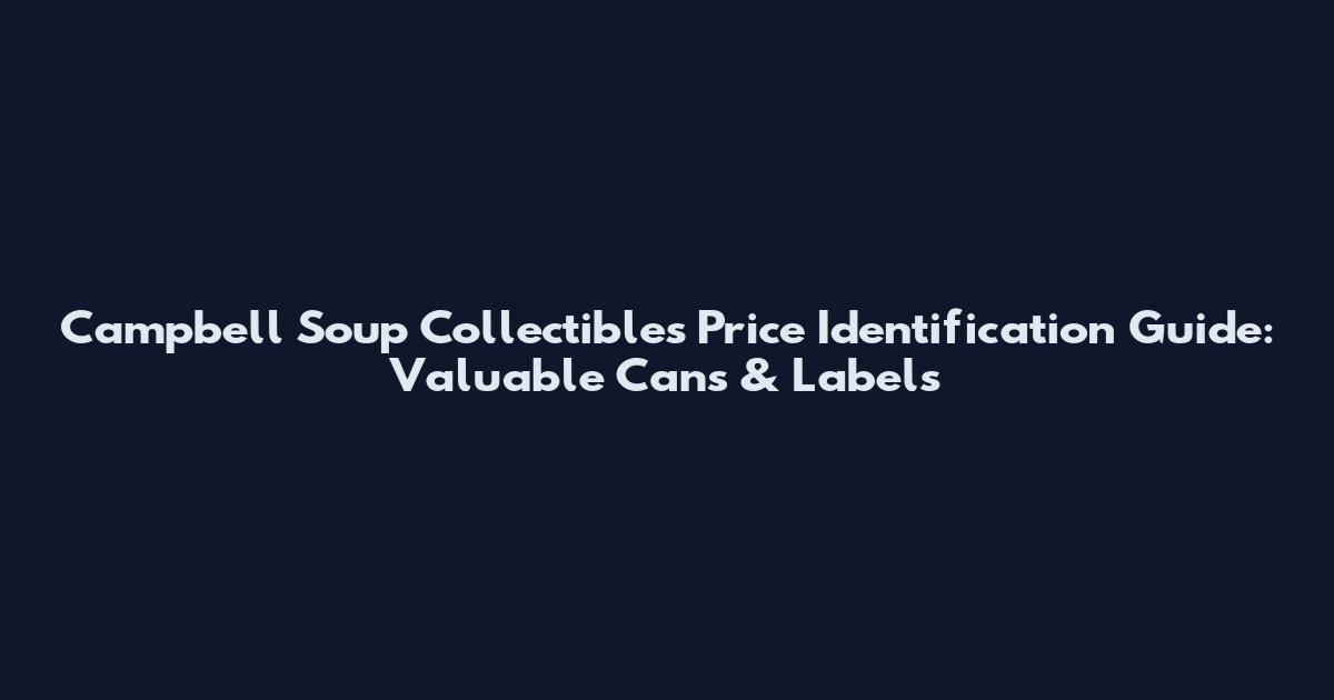 Campbell Soup Collectibles Price Identification Guide: Valuable Cans & Labels