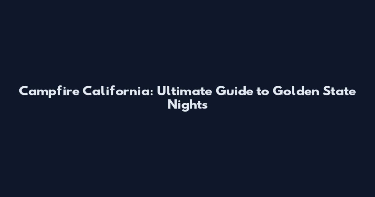 Campfire California: Ultimate Guide to Golden State Nights