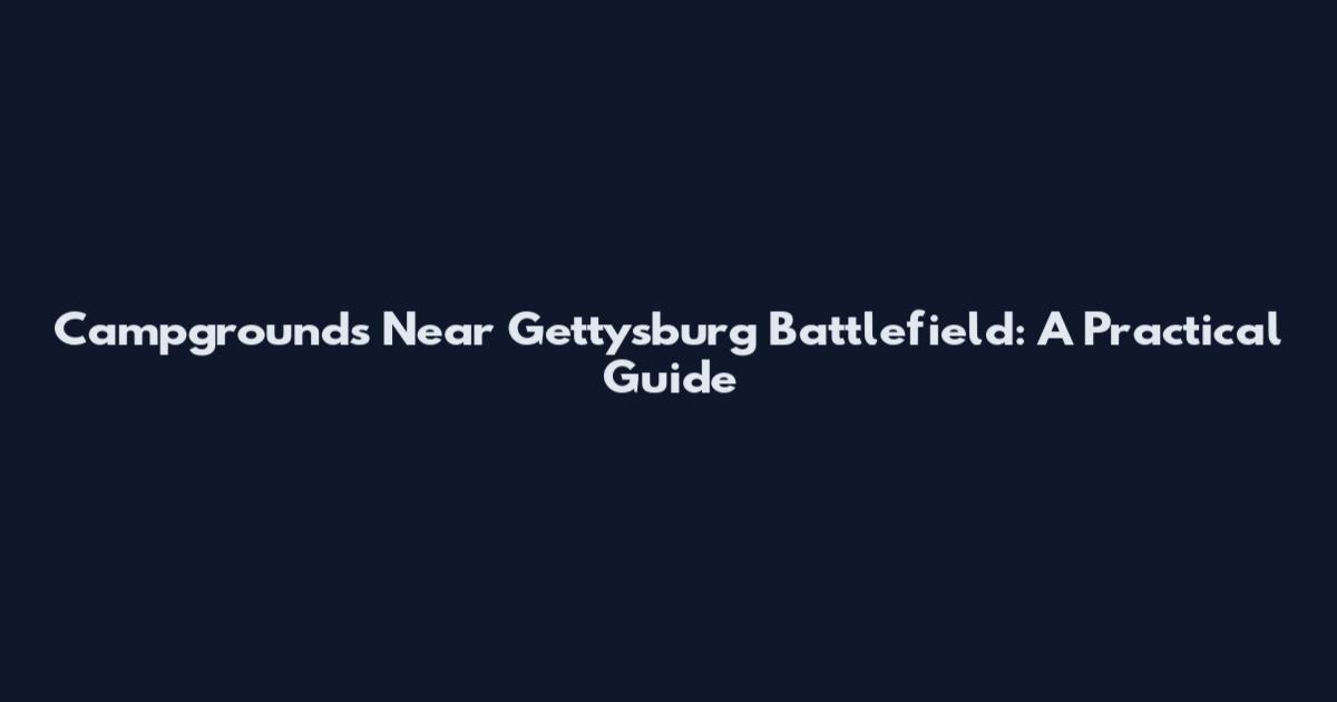 Campgrounds Near Gettysburg Battlefield: A Practical Guide