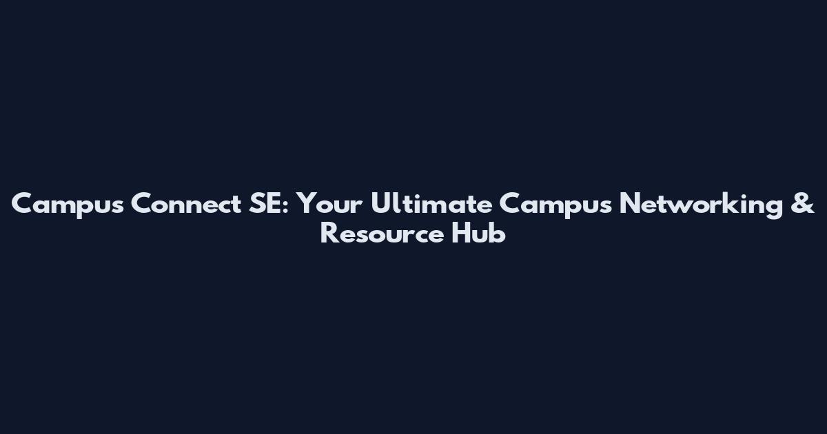 Campus Connect SE: Your Ultimate Campus Networking & Resource Hub
