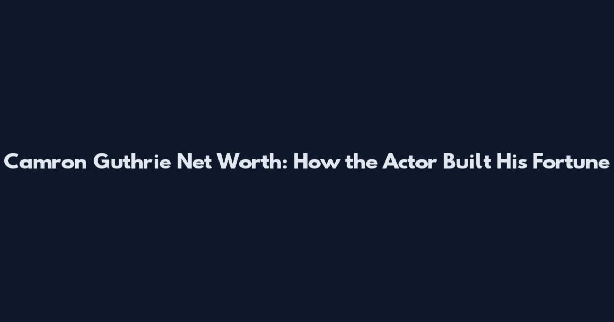 Camron Guthrie Net Worth: How the Actor Built His Fortune
