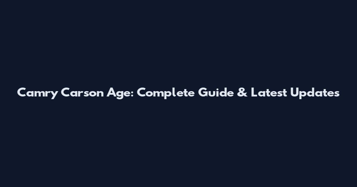 Camry Carson Age: Complete Guide & Latest Updates