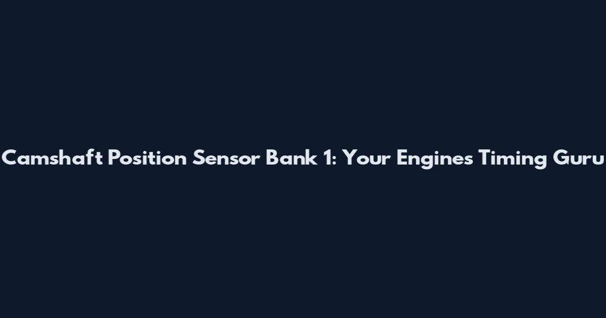 Camshaft Position Sensor Bank 1: Your Engine's Timing Guru