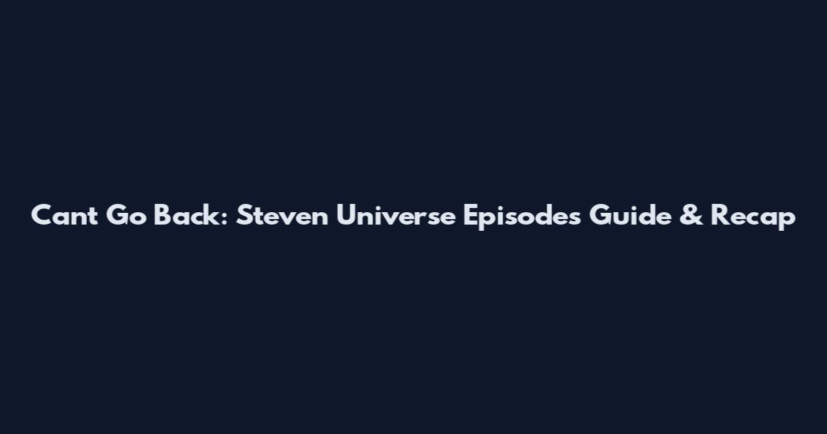 Can't Go Back: Steven Universe Episodes Guide & Recap