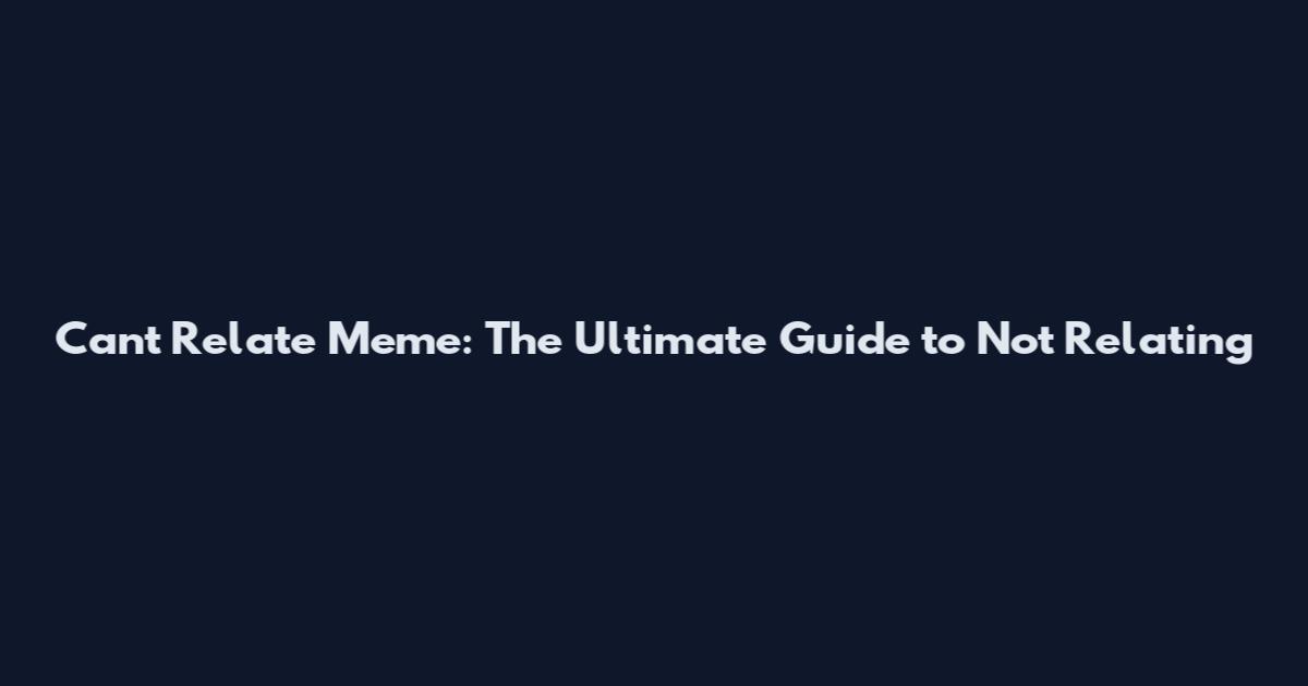 Can't Relate Meme: The Ultimate Guide to Not Relating