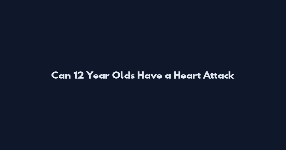 Can 12 Year Olds Have a Heart Attack