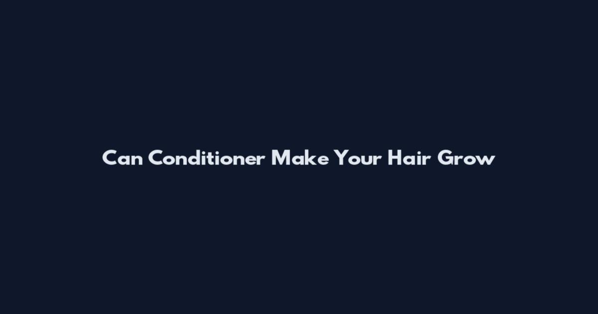 Can Conditioner Make Your Hair Grow