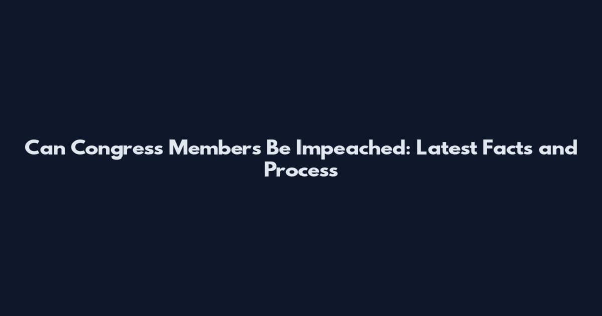 Can Congress Members Be Impeached: Latest Facts and Process