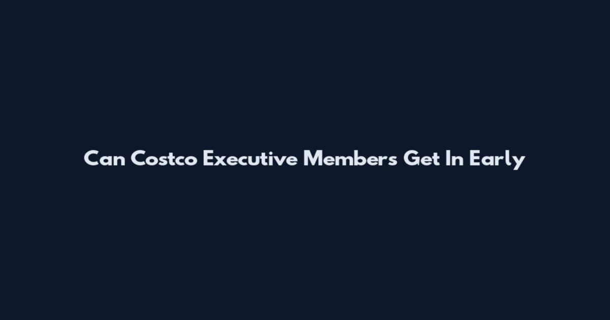 Can Costco Executive Members Get In Early