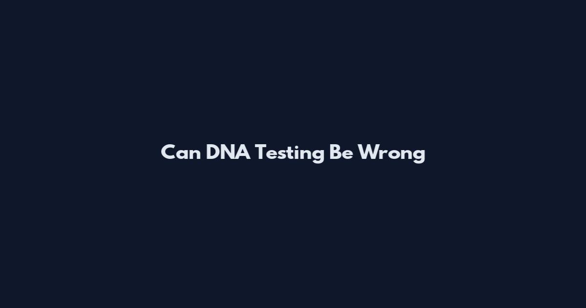 Can DNA Testing Be Wrong
