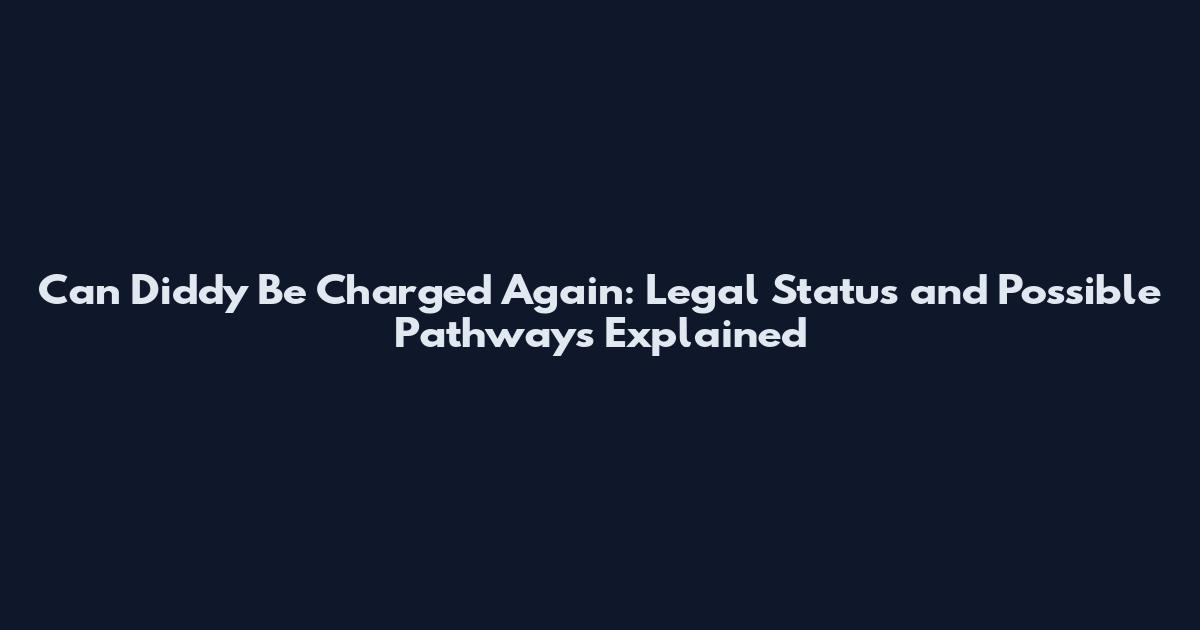 Can Diddy Be Charged Again: Legal Status and Possible Pathways Explained
