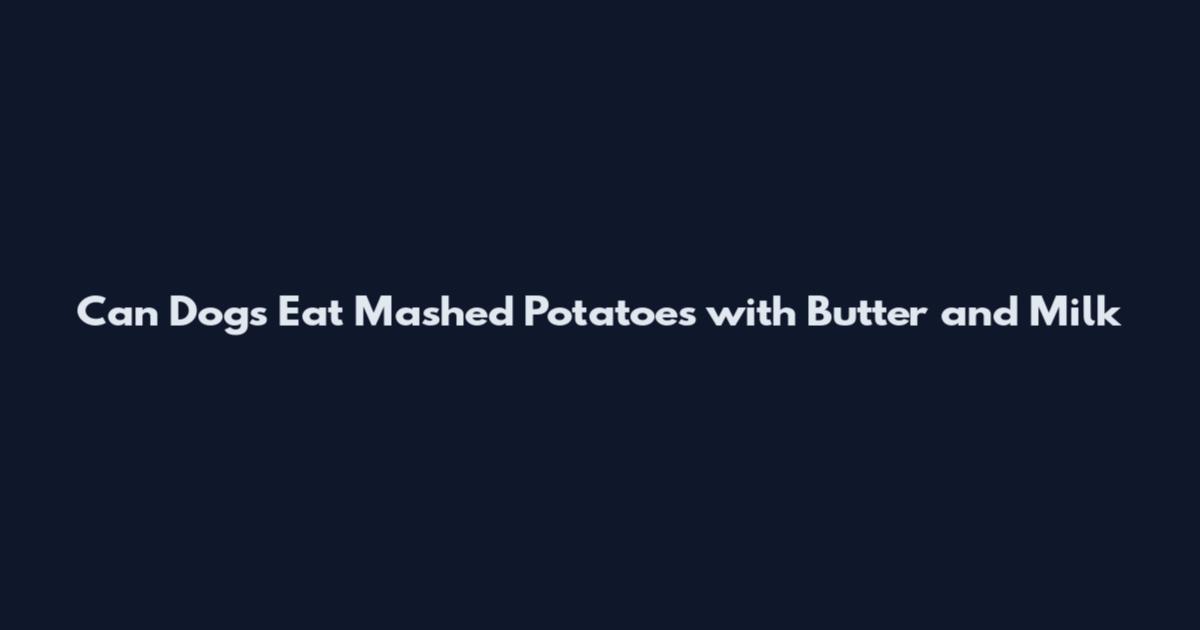 Can Dogs Eat Mashed Potatoes with Butter and Milk