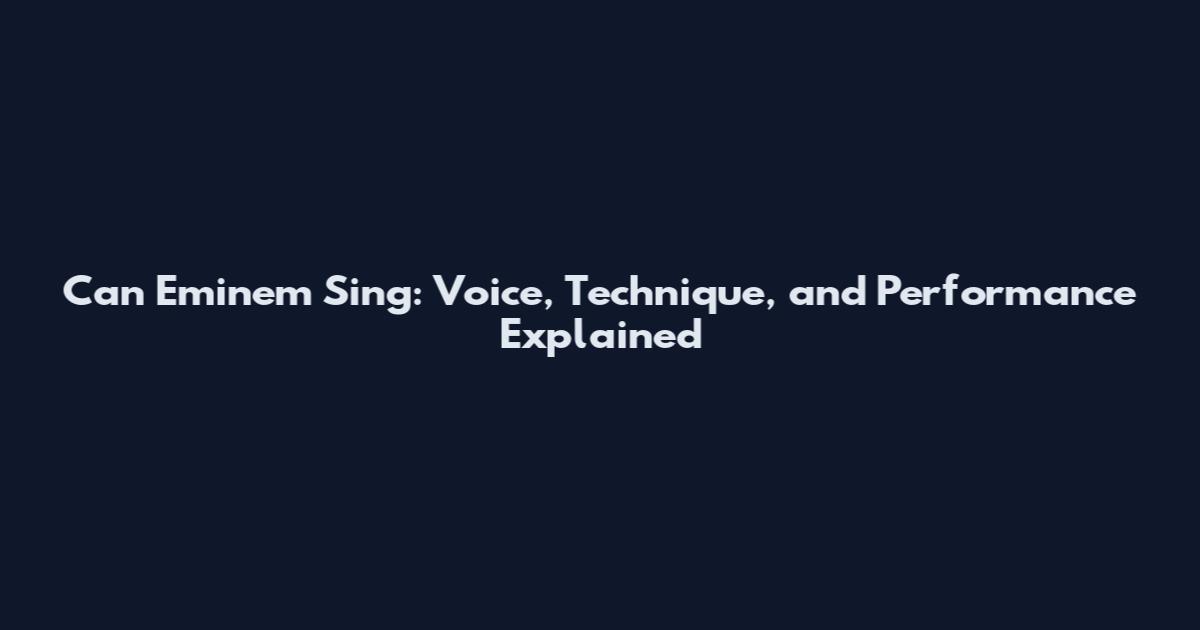 Can Eminem Sing: Voice, Technique, and Performance Explained