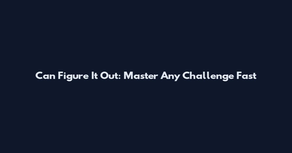 Can Figure It Out: Master Any Challenge Fast