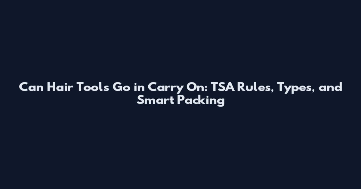 Can Hair Tools Go in Carry On: TSA Rules, Types, and Smart Packing