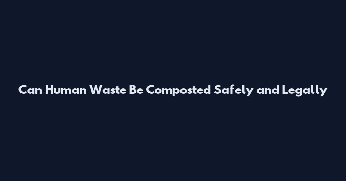 Can Human Waste Be Composted Safely and Legally