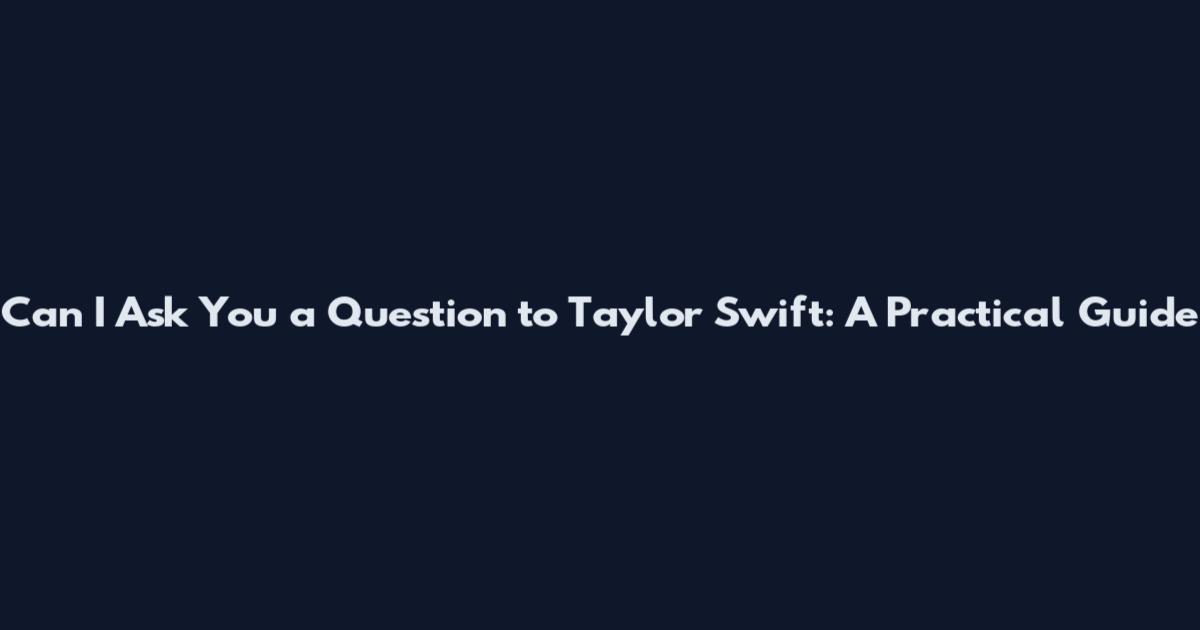 Can I Ask You a Question to Taylor Swift: A Practical Guide