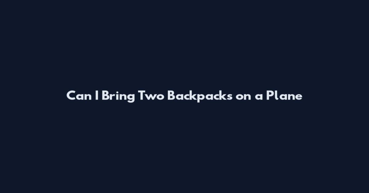 Can I Bring Two Backpacks on a Plane