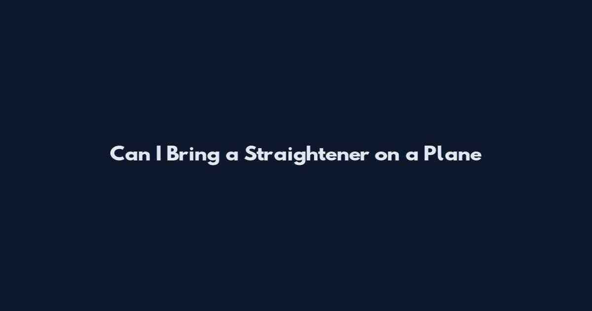 Can I Bring a Straightener on a Plane