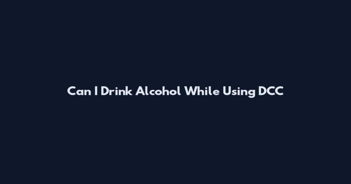 Can I Drink Alcohol While Using DCC