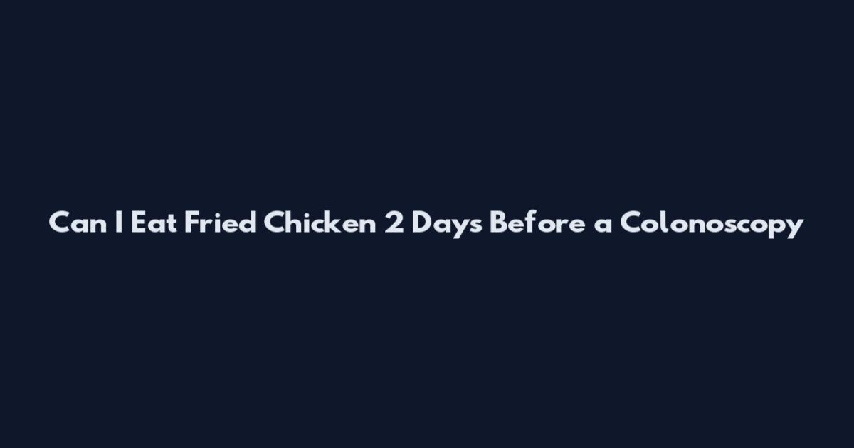 Can I Eat Fried Chicken 2 Days Before a Colonoscopy