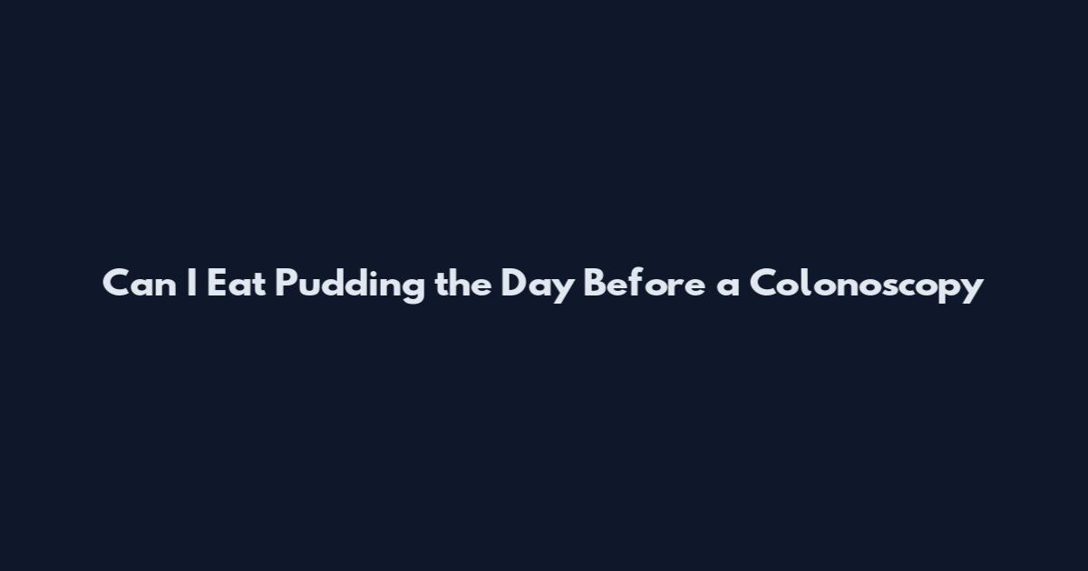 Can I Eat Pudding the Day Before a Colonoscopy