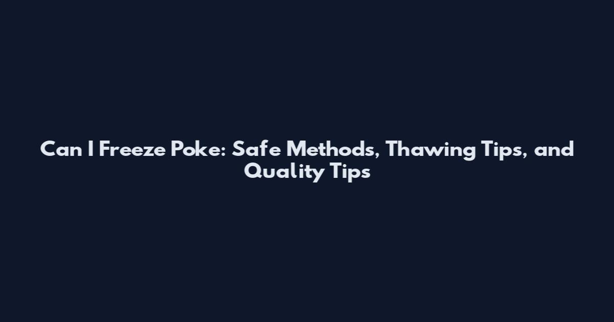 Can I Freeze Poke: Safe Methods, Thawing Tips, and Quality Tips