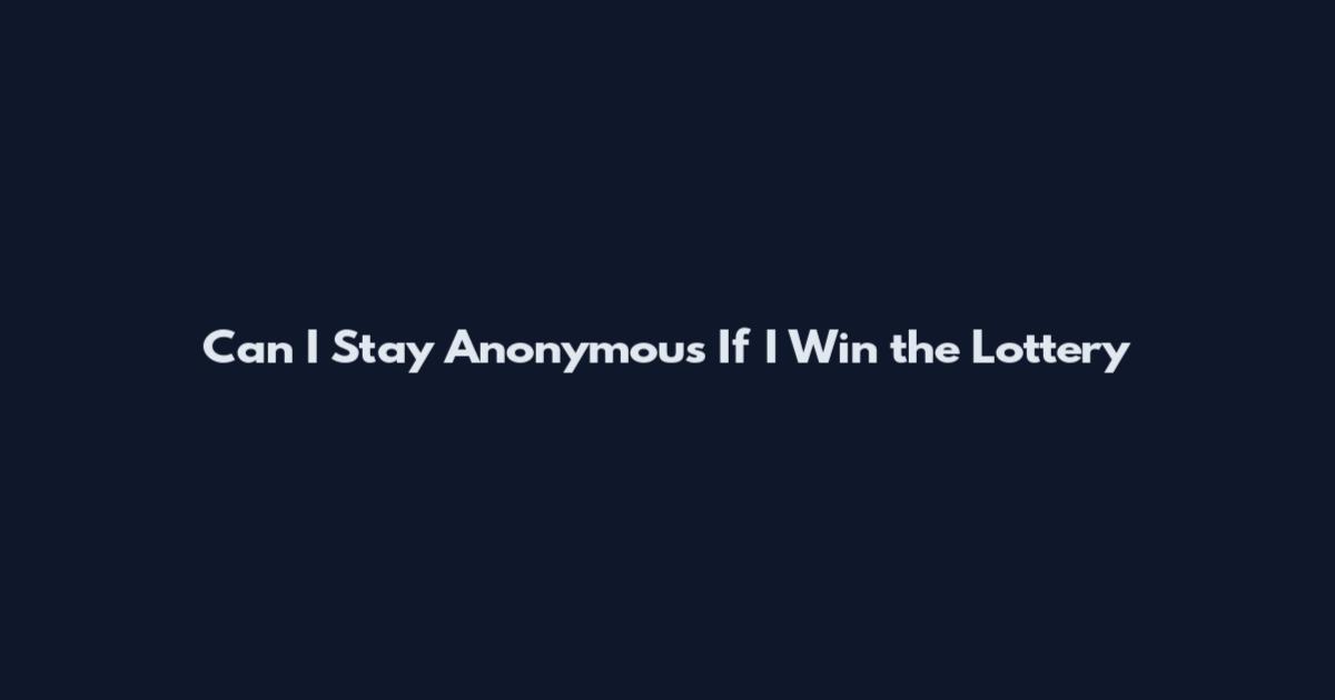 Can I Stay Anonymous If I Win the Lottery