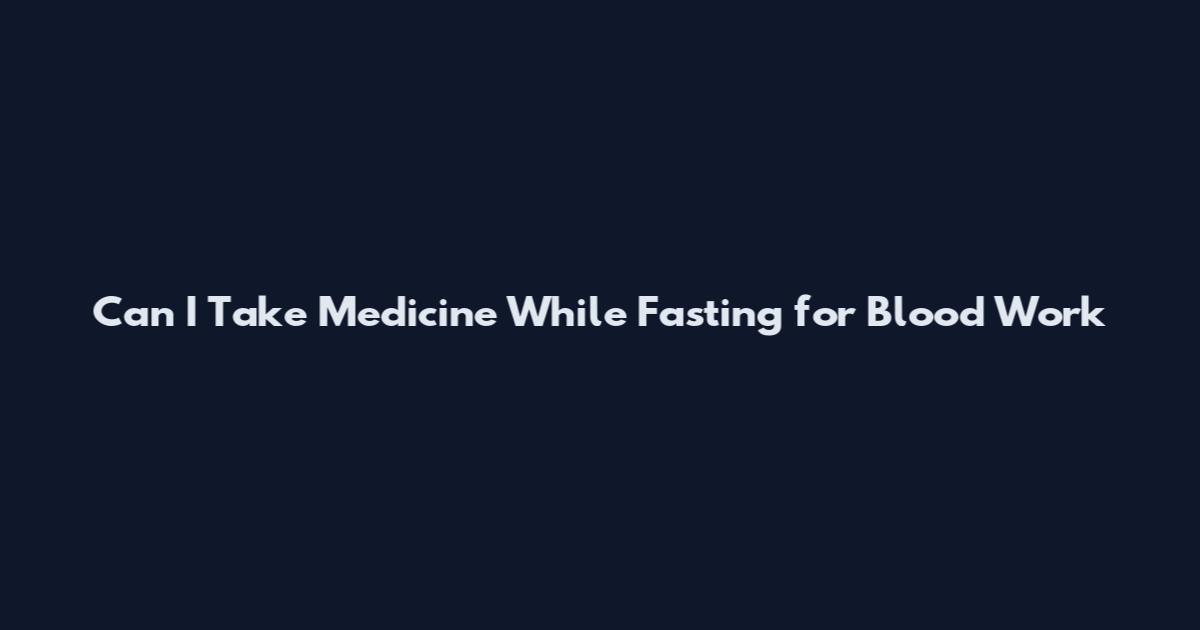 Can I Take Medicine While Fasting for Blood Work