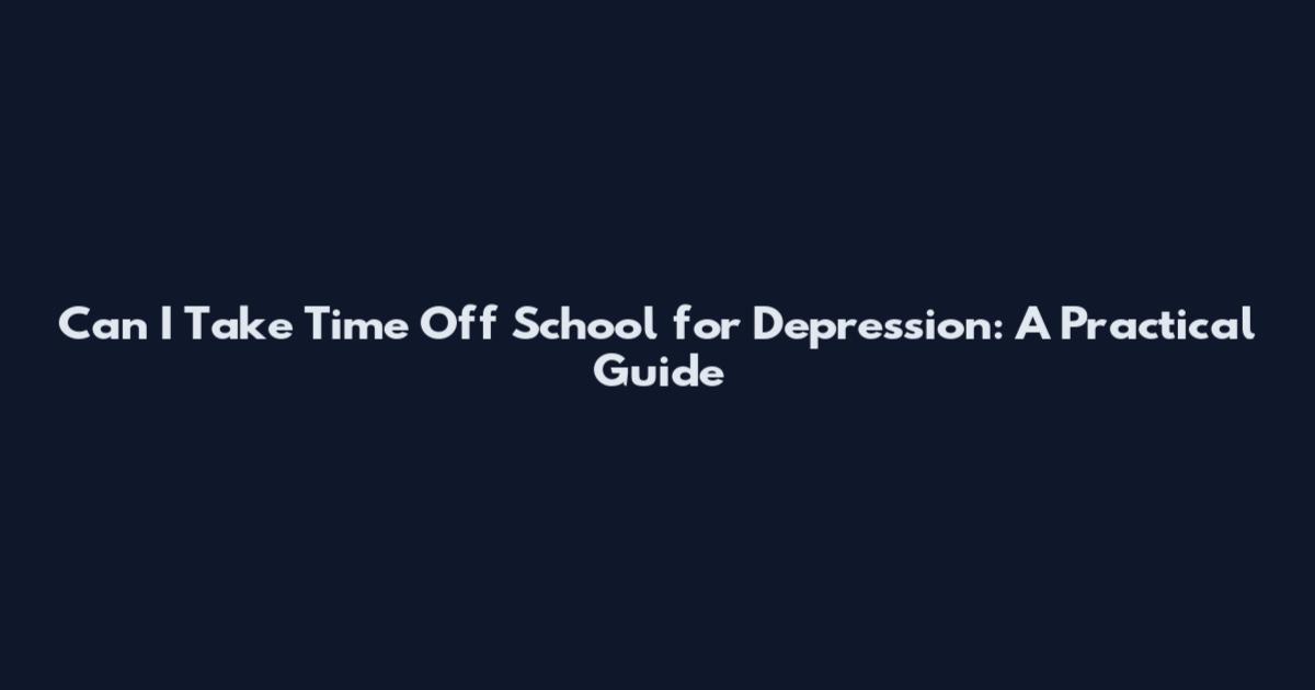 Can I Take Time Off School for Depression: A Practical Guide