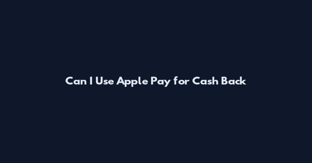 Can I Use Apple Pay for Cash Back