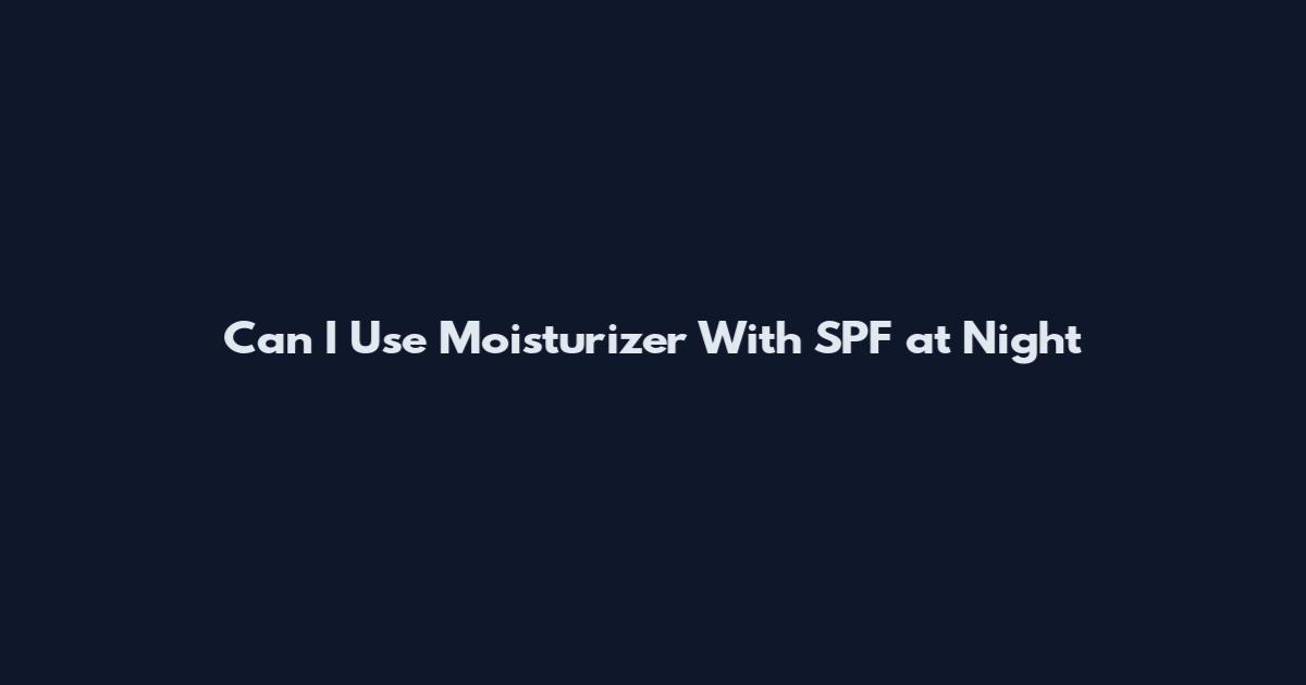 Can I Use Moisturizer With SPF at Night